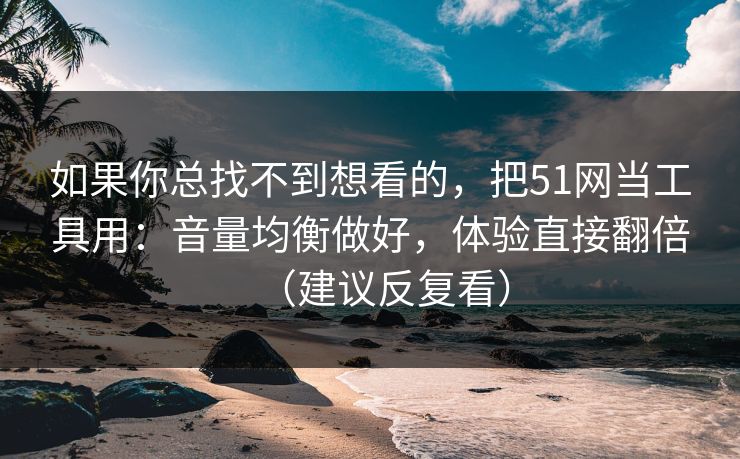 如果你总找不到想看的,把51网当工具用:音量均衡做好,体验直接翻倍(建议反复看) 如果你总找不到想看的,把51网当工具用:音量均衡做好,体验直接翻倍(建议反复看)